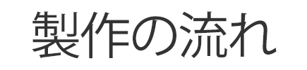 製作の流れ